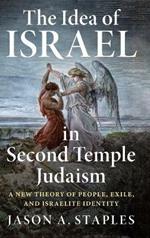 The Idea of Israel in Second Temple Judaism: A New Theory of People, Exile, and Israelite Identity