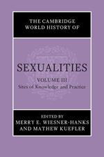 The Cambridge World History of Sexualities: Volume 3, Sites of Knowledge and Practice