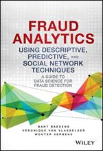 Fraud Analytics Using Descriptive, Predictive, and Social Network Techniques: A Guide to Data Science for Fraud Detection