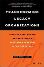 Transforming Legacy Organizations: Turn your Established Business into an Innovation Champion to Win the Future