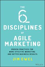 The Six Disciplines of Agile Marketing: Proven Practices for More Effective Marketing and Better Business Results