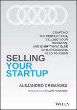 Selling Your Startup: Crafting the Perfect Exit, Selling Your Business, and Everything Else Entrepreneurs Need to Know