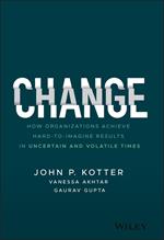 Change: How Organizations Achieve Hard-to-Imagine Results in Uncertain and Volatile Times