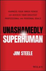 Unashamedly Superhuman: Harness Your Inner Power and Achieve Your Greatest Professional and Personal Goals