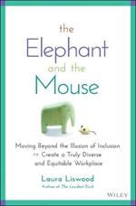 The Elephant and the Mouse: Moving Beyond the Illusion of Inclusion to Create a Truly Diverse and Equitable Workplace