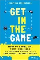 Get in the Game: How to Level Up Your Business with Gaming, Esports, and Emerging Technologies