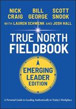 True North Fieldbook, Emerging Leader Edition: The Emerging Leader's Guide to Leading Authentically in Today's Workplace