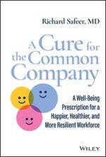 A Cure for the Common Company: A Well-Being Prescription for a Happier, Healthier, and More Resilient Workforce