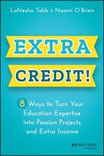 Extra Credit!: 8 Ways to Turn Your Education Expertise into Passion Projects and Extra Income