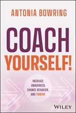 Coach Yourself!: Increase Awareness, Change Behavior and Thrive