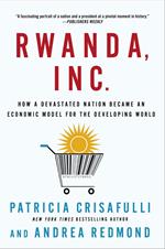 Rwanda, Inc.: How a Devastated Nation Became an Economic Model for the Developing World