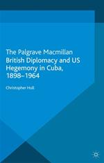 British Diplomacy and US Hegemony in Cuba, 1898-1964