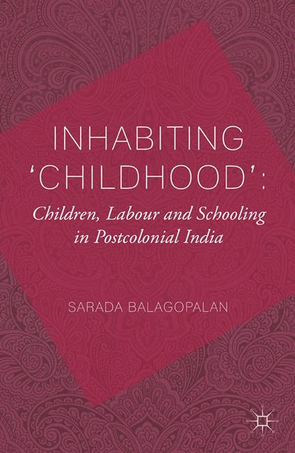 Inhabiting 'Childhood': Children, Labour and Schooling in Postcolonial India