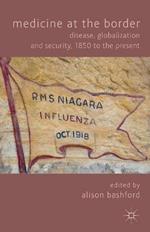 Medicine At The Border: Disease, Globalization and Security, 1850 to the Present