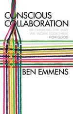 Conscious Collaboration: Re-Thinking The Way We Work Together, For Good