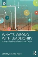 What’s Wrong With Leadership?: Improving Leadership Research and Practice