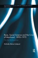 Race, Social Science and the Crisis of Manhood, 1890-1970: We are the Supermen