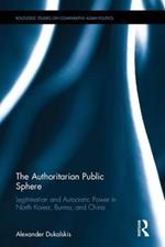 The Authoritarian Public Sphere: Legitimation and Autocratic Power in North Korea, Burma, and China