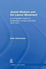 Jewish Workers and the Labour Movement: A Comparative Study of Amsterdam, London and Paris 1870-1914