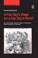 A Fair Day’s Wage for a Fair Day’s Work?: Sweated Labour and the Origins of Minimum Wage Legislation in Britain