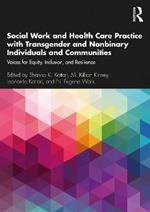 Social Work and Health Care Practice with Transgender and Nonbinary Individuals and Communities: Voices for Equity, Inclusion, and Resilience