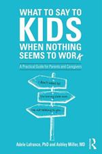 What to Say to Kids When Nothing Seems to Work: A Practical Guide for Parents and Caregivers