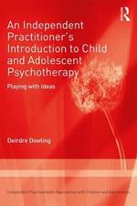 An Independent Practitioner's Introduction to Child and Adolescent Psychotherapy: Playing with Ideas