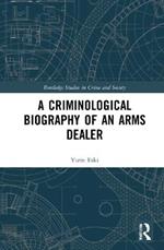 A Criminological Biography of an Arms Dealer