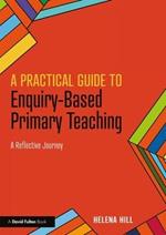 A Practical Guide to Enquiry-Based Primary Teaching: A Reflective Journey