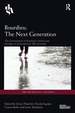 Bourdieu: The Next Generation: The Development of Bourdieu's Intellectual Heritage in Contemporary UK Sociology