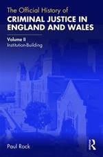 The Official History of Criminal Justice in England and Wales: Volume II: Institution-Building
