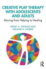 Creative Play Therapy with Adolescents and Adults: Moving from Helping to Healing