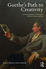 Goethe's Path to Creativity: A Psycho-Biography of the Eminent Politician, Scientist and Poet