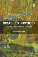 Disabled Justice?: Access to Justice and the UN Convention on the Rights of Persons with Disabilities