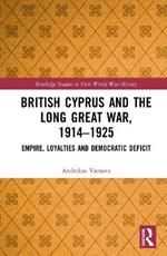 British Cyprus and the Long Great War, 1914-1925: Empire, Loyalties and Democratic Deficit