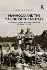 Manhood and the Making of the Military: Conscription, Military Service and Masculinity in Finland, 1917–39