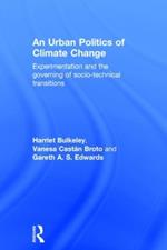 An Urban Politics of Climate Change: Experimentation and the Governing of Socio-Technical Transitions