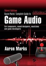 Aaron Marks' Complete Guide to Game Audio: For Composers, Sound Designers, Musicians, and Game Developers