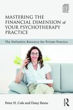 Mastering the Financial Dimension of Your Psychotherapy Practice: The Definitive Resource for Private Practice