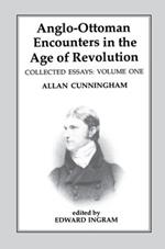 Anglo-Ottoman Encounters in the Age of Revolution: The Collected Essays of Allan Cunningham, Volume 1