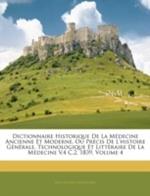 Dictionnaire Historique de La Medecine Ancienne Et Moderne, Ou Precis de L'Histoire Generale, Technologique Et Litteraire de La Medecine V.4 C.2, 1839, Volume 4