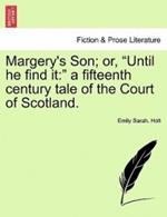 Margery's Son; Or, Until He Find It: A Fifteenth Century Tale of the Court of Scotland.