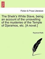 The Sheik's White Slave, Being an Account of the Unravelling of the Mysteries of the Temple of Djaramos, Etc. [A Novel.]