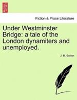 Under Westminster Bridge: A Tale of the London Dynamiters and Unemployed.