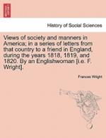 Views of society and manners in America; in a series of letters from that country to a friend in England, during the years 1818, 1819, and 1820. By an Englishwoman [i.e. F. Wright].