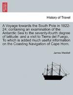 A Voyage Towards the South Pole in 1822-24; Containing an Examination of the Antarctic Sea to the Seventy-Fourth Degree of Latitude: And a Visit to Tierra del Fuego, to Which Is Added Much Useful Information on the Coasting Navigation of Cape Horn.