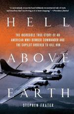 Hell Above Earth: The Incredible True Story of an American WWII Bomber Commander and the Copilot Ordered to Kill Him