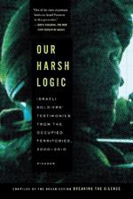 Our Harsh Logic: Israeli Soldiers' Testimonies from the Occupied Territories, 2000 - 2010