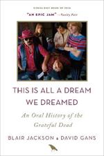 This Is All a Dream We Dreamed: An Oral History of the Grateful Dead