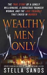 Wealthy Men Only: The True Story of a Lonely Millionaire, a Gorgeous Younger Woman, and the Love Triangle That Ended in Murder